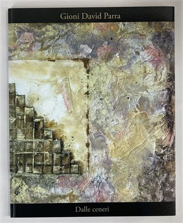 GIONI DAVID PARRA. DALLE CENERI catalogo mostra, Sala delle Grasce Centro...