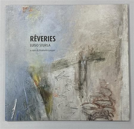 LUISO STURLA REVERIES catalogo Mostra Galleria Cristina Busi, Chiavari (GE)...