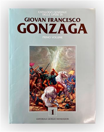 GIOVAN FRANCESCO GONZAGA - Gonzaga. Catalogo generale delle opere di Giovan Francesco Gonzaga. Primo volume, 2006