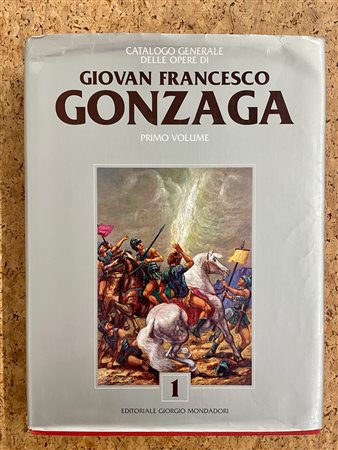GIOVAN FRANCESCO GONZAGA - Gonzaga. Catalogo generale delle opere di Giovan Francesco Gonzaga. Primo volume, 2006
