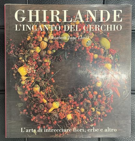 GHIRLANDE. L'INCANTO DEL CERCHIO L'arte di intrecciare fiori, erbe e altro...