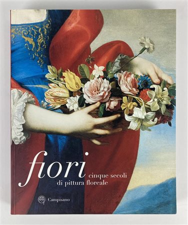 FIORI. CINQUE SECOLI DI PITTURA FLOREALE a cura di Francesco Solinas Catalogo...