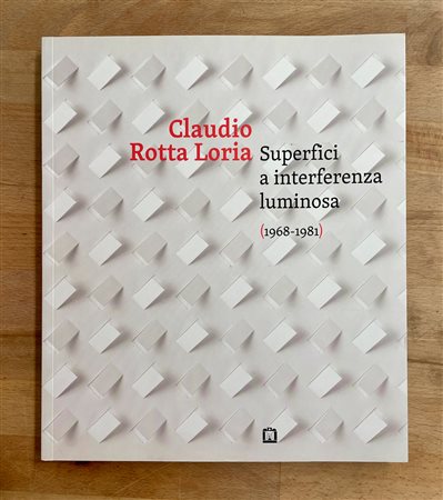 CATALOGHI AUTOGRAFATI (CLAUDIO ROTTA LORIA) - Superfici a interferenza luminosa 1968-1981, 2016