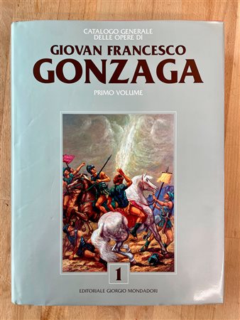 GIOVAN FRANCESCO GONZAGA - Gonzaga. Catalogo generale delle opere di Giovan Francesco Gonzaga. Primo volume, 2006