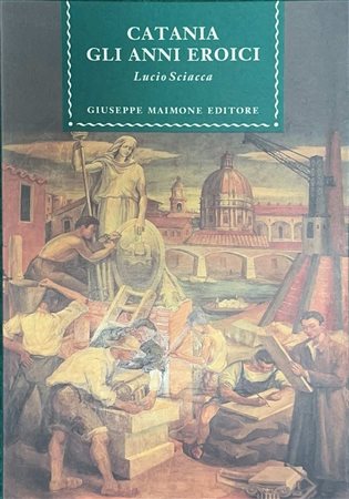 Lucio  Sciacca (Catania  1922)  - Catania gli anni eroici, 1996
