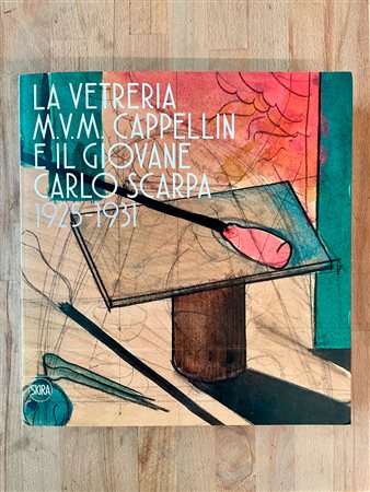 ARTE DEL VETRO (CAPPELLIN E CARLO SCARPA) - La vetreria M.V.M. Cappellin e il giovane Carlo Scarpa 1925-1931, 2018