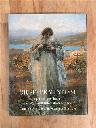 GIUSEPPE MENTESSI - Giuseppe Mentessi. Opere nelle collezioni del Museo dell'Ottocento di Ferrara, 1999