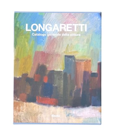 Longaretti. Catalogo generale della pittura. Ediz. illustrata. Vol.1, 1930-1972
