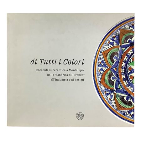 di Tutti i Colori - Racconti di ceramica a Montelupo, dalla "fabbrica di Firenze" all'industria e al design, 2019
