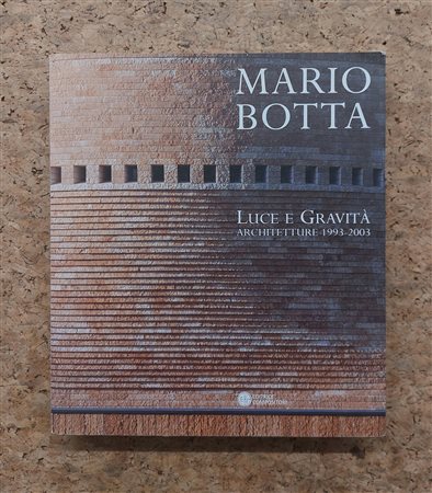 ARCHITETTURA (MARIO BOTTA) - Mario Botta. Luce e gravità. Architetture 1993-2003, 2003